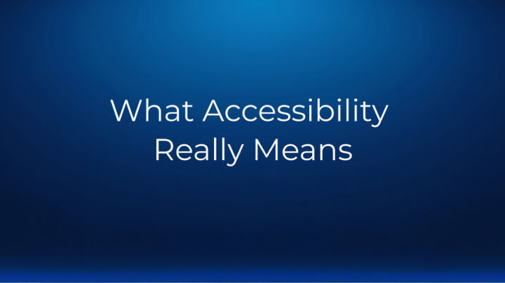 Dark blue slide with the text ‘What Accessibility Really Means.